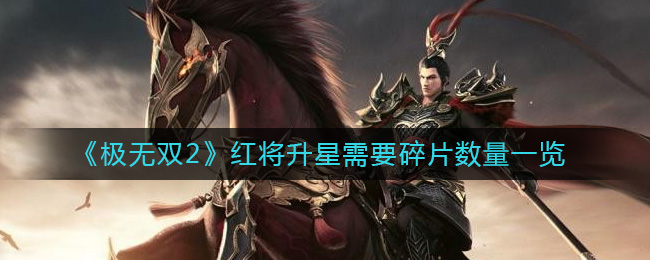 《极无双2》红将升星需要碎片数量一览-极无双2红将升星需要多少碎片