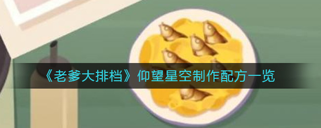 《老爹大排档》仰望星空制作配方一览-老爹大排档仰望星空怎么做
