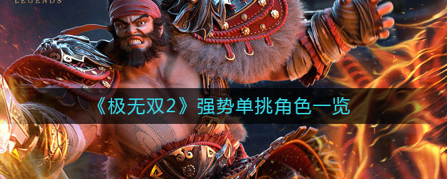 《极无双2》强势单挑角色一览-极无双2单挑角色哪些厉害