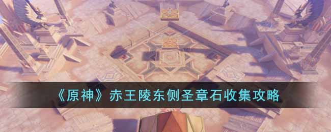 《原神》赤王陵东侧圣章石收集攻略-原神赤王陵东侧圣章石怎么收集