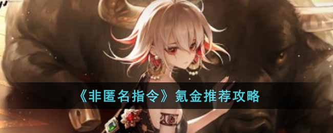 《非匿名指令》氪金推荐攻略-非匿名指令怎么氪金比较好