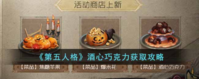 《第五人格》酒心巧克力获取攻略-第五人格酒心巧克力怎么获得