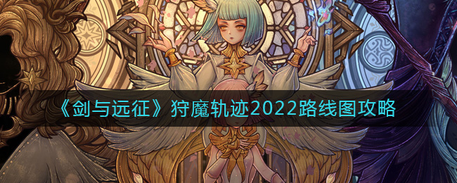 《剑与远征》狩魔轨迹2022路线图攻略-剑与远征2022狩魔轨迹怎么过