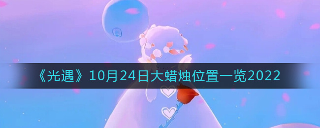 《光遇》10月24日大蜡烛位置一览2022-光遇大蜡烛10.24位置在哪2022