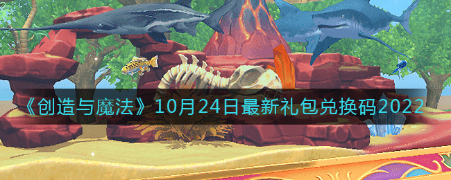 《创造与魔法》10月24日最新礼包兑换码2022-创造与魔法10月24日礼包兑换码是什么2022最新