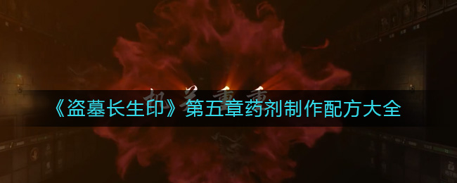 《盗墓长生印》第五章药剂制作配方大全-盗墓长生印第五章药剂制作配方有哪些