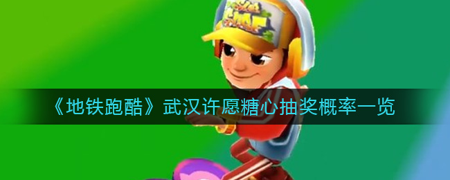 《地铁跑酷》武汉许愿糖心抽奖概率一览-地铁跑酷武汉许愿糖心概率是多少