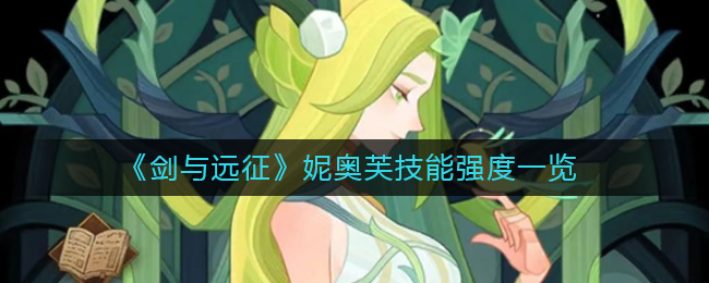 《剑与远征》妮奥芙技能强度一览-剑与远征妮奥芙怎么样