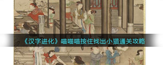 《汉字进化》喵喵喵按住找出小猫通关攻略-汉字进化喵喵喵按住找出小猫怎么过