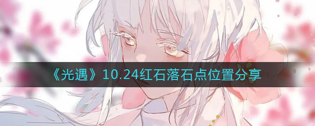 《光遇》10.24红石落石点位置分享-光遇10.24红石在哪