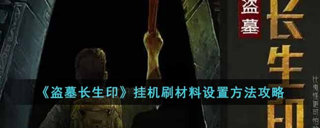 《盗墓长生印》挂机刷材料设置方法攻略-盗墓长生印挂机刷材料怎么设置