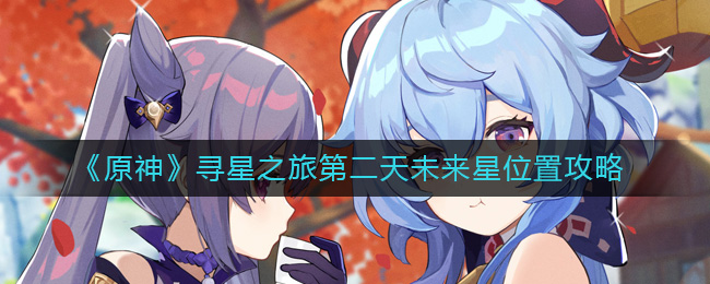 《原神》寻星之旅第二天未来星位置攻略-原神寻星之旅第二天怎么过