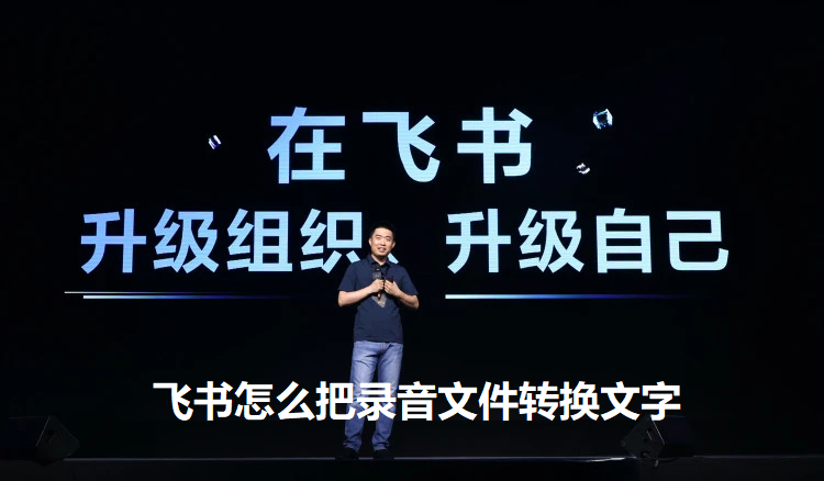 飞书怎么把录音文件转换文字？飞书录音转换文字的方法教程
