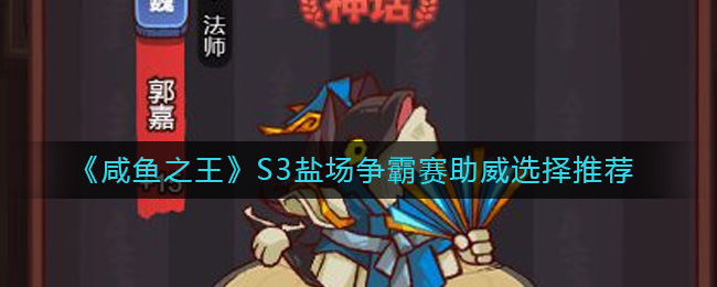 《咸鱼之王》S3盐场争霸赛助威选择推荐-咸鱼之王S3盐场争霸赛助威选什么好
