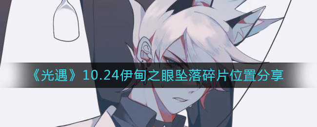 《光遇》10.24伊甸之眼坠落碎片位置分享-光遇10.24伊甸之眼坠落碎片在哪