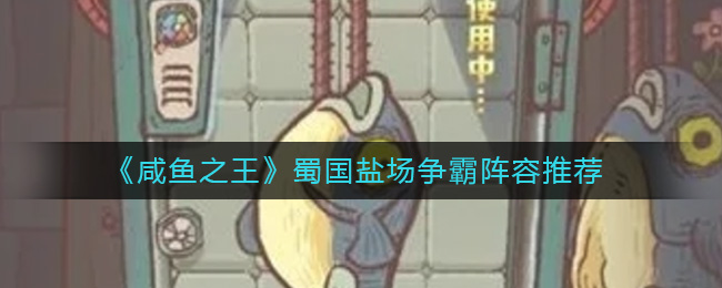 《咸鱼之王》蜀国盐场争霸阵容推荐-咸鱼之王蜀国盐场争霸阵容怎么搭配