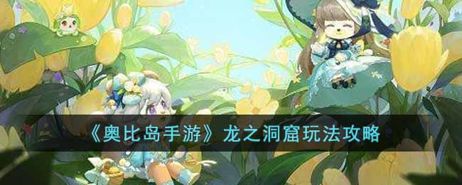 《奥比岛手游》龙之洞窟玩法攻略-奥比岛手游龙之洞窟怎么玩