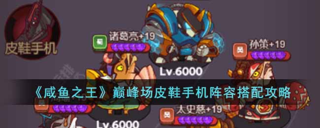 《咸鱼之王》巅峰场皮鞋手机阵容搭配攻略-咸鱼之王巅峰场皮鞋手机阵容怎么搭配