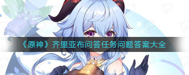 《原神》齐里亚布问答任务问题答案大全-原神齐里亚布问答任务问题答案是什么
