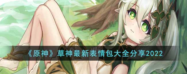 《原神》草神最新表情包大全分享2022-原神草神2022最新表情包有哪些
