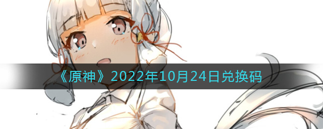《原神》2022年10月24日兑换码-原神10月24日兑换码在哪领