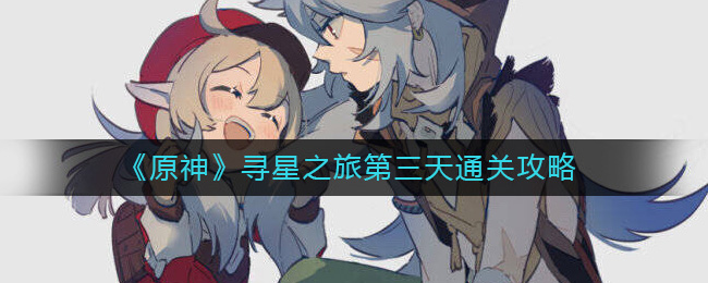 《原神》寻星之旅第三天通关攻略-原神寻星之旅第三天怎么过