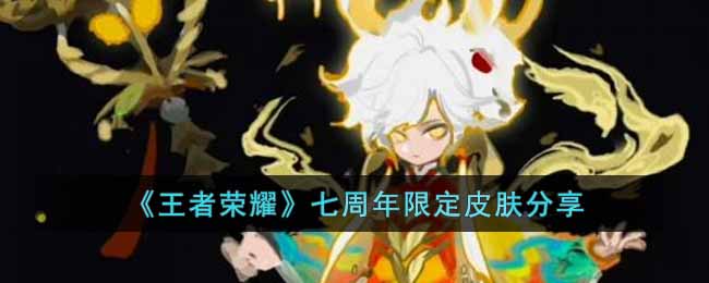 《王者荣耀》七周年限定皮肤分享-王者荣耀七周年限定皮肤是什么