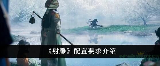 射雕手游手机配置要求一览-射雕手游配置要求高吗