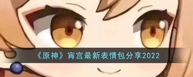 《原神》宵宫最新表情包分享2022-原神宵宫最新2022表情包有哪些