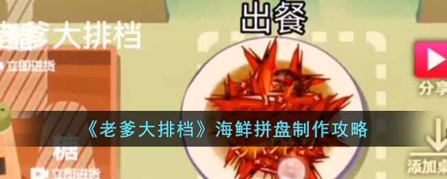 《老爹大排档》海鲜拼盘制作攻略-老爹大排档海鲜拼盘怎么制作