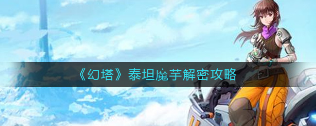《幻塔》泰坦魔芋解密攻略-幻塔泰坦魔芋怎么解密