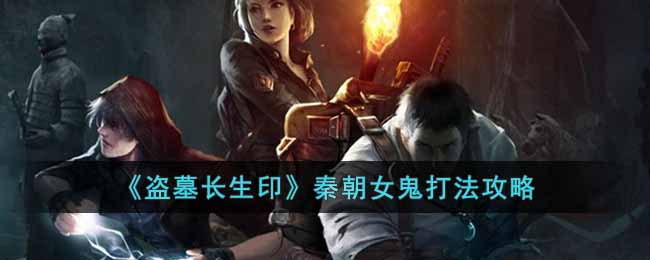 盗墓长生印秦朝女鬼怎么打