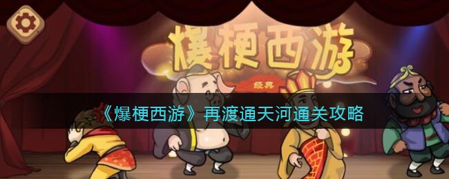 《爆梗西游》再渡通天河通关攻略-爆梗西游再渡通天河怎么过关