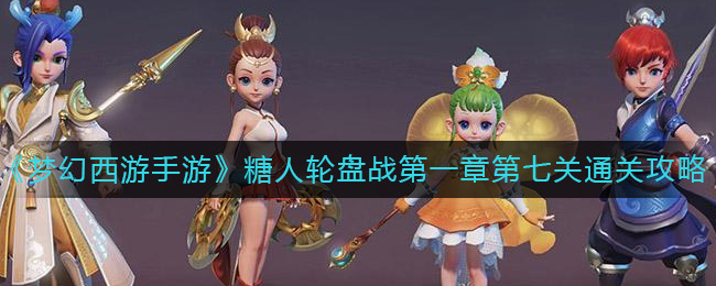 《梦幻西游手游》糖人轮盘战第一章第七关通关攻略-梦幻西游手游糖人轮盘战第一章第七关怎么过