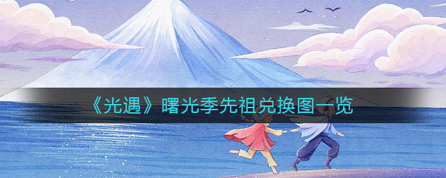 《光遇》曙光季先祖兑换图一览-光遇曙光季先祖能换什么