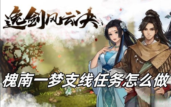 逸剑风云决槐南一梦任务攻略-逸剑风云决槐南一梦支线任务怎么做