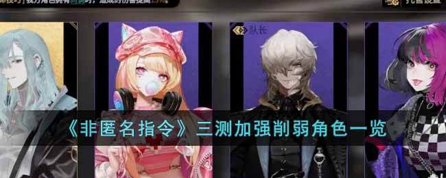 《非匿名指令》三测加强削弱角色一览-非匿名指令三测加强削弱角色有哪些