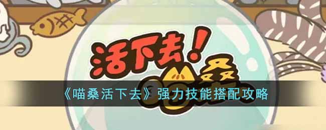 《喵桑活下去》强力技能搭配攻略-喵桑活下去强力技能怎么搭配