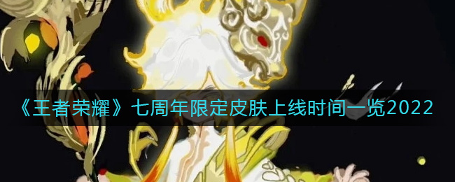 《王者荣耀》七周年限定皮肤上线时间一览2022-王者荣耀2022七周年限定皮肤什么时候出