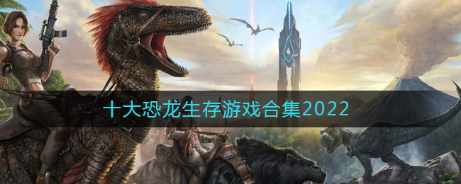 十大恐龙生存游戏合集2022-能养恐龙的游戏有哪些