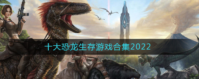 十大恐龙生存游戏合集2022-能养恐龙的游戏有哪些