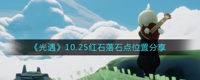 《光遇》10.25红石落石点位置分享-光遇10.25红石在哪