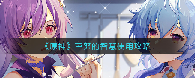 《原神》芭努的智慧使用攻略-原神芭努的智慧怎么用
