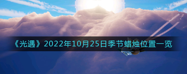 《光遇》2022年10月25日季节蜡烛位置一览-光遇10.25季节蜡烛在哪2022