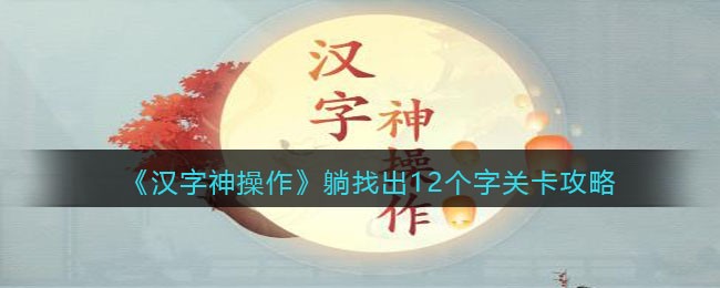 《汉字神操作》躺找出12个字关卡攻略-汉字神操作躺找出12个字怎么过