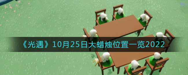 《光遇》10月25日大蜡烛位置一览2022-光遇大蜡烛10.25位置在哪2022
