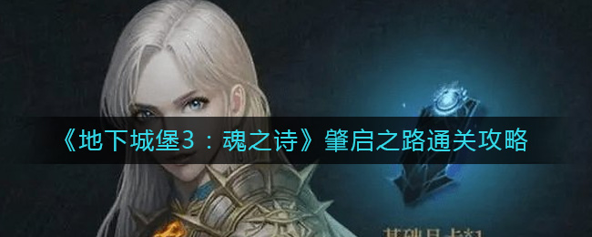 《地下城堡3：魂之诗》肇启之路通关攻略-地下城堡3魂之诗肇启之路怎么过