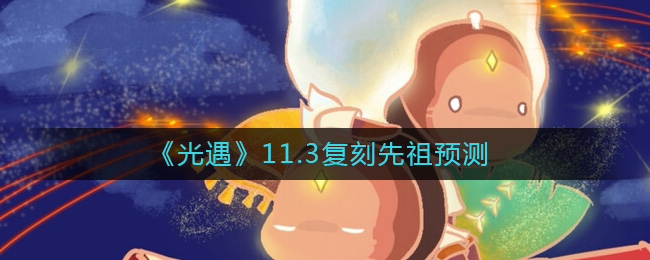 光遇11.3复刻先祖是谁