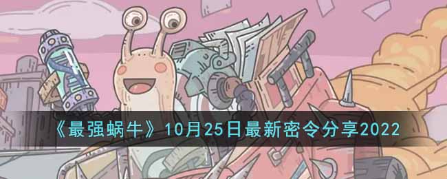 《最强蜗牛》10月25日最新密令分享2022-最强蜗牛10月25日最新密令是什么