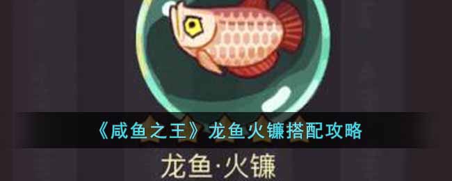 咸鱼之王龙鱼火镰怎么搭配